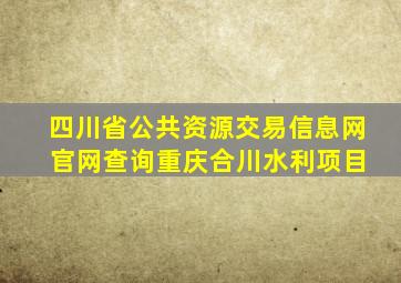 四川省公共资源交易信息网 官网查询重庆合川水利项目